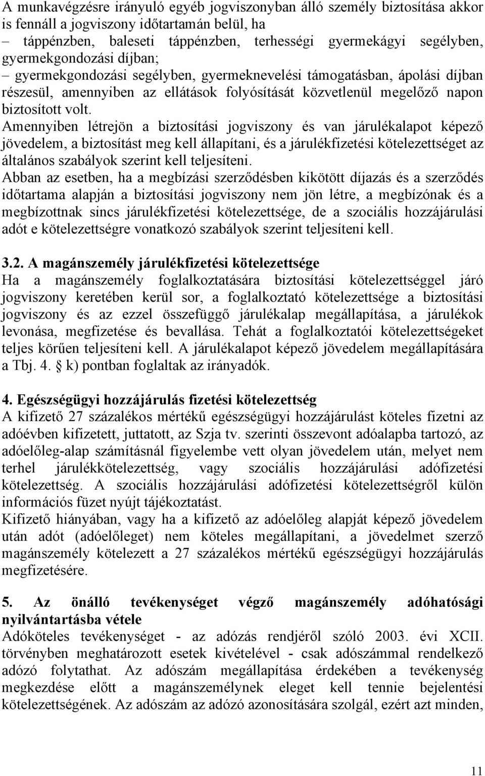 Amennyiben létrejön a biztosítási jogviszony és van járulékalapot képező jövedelem, a biztosítást meg kell állapítani, és a járulékfizetési kötelezettséget az általános szabályok szerint kell