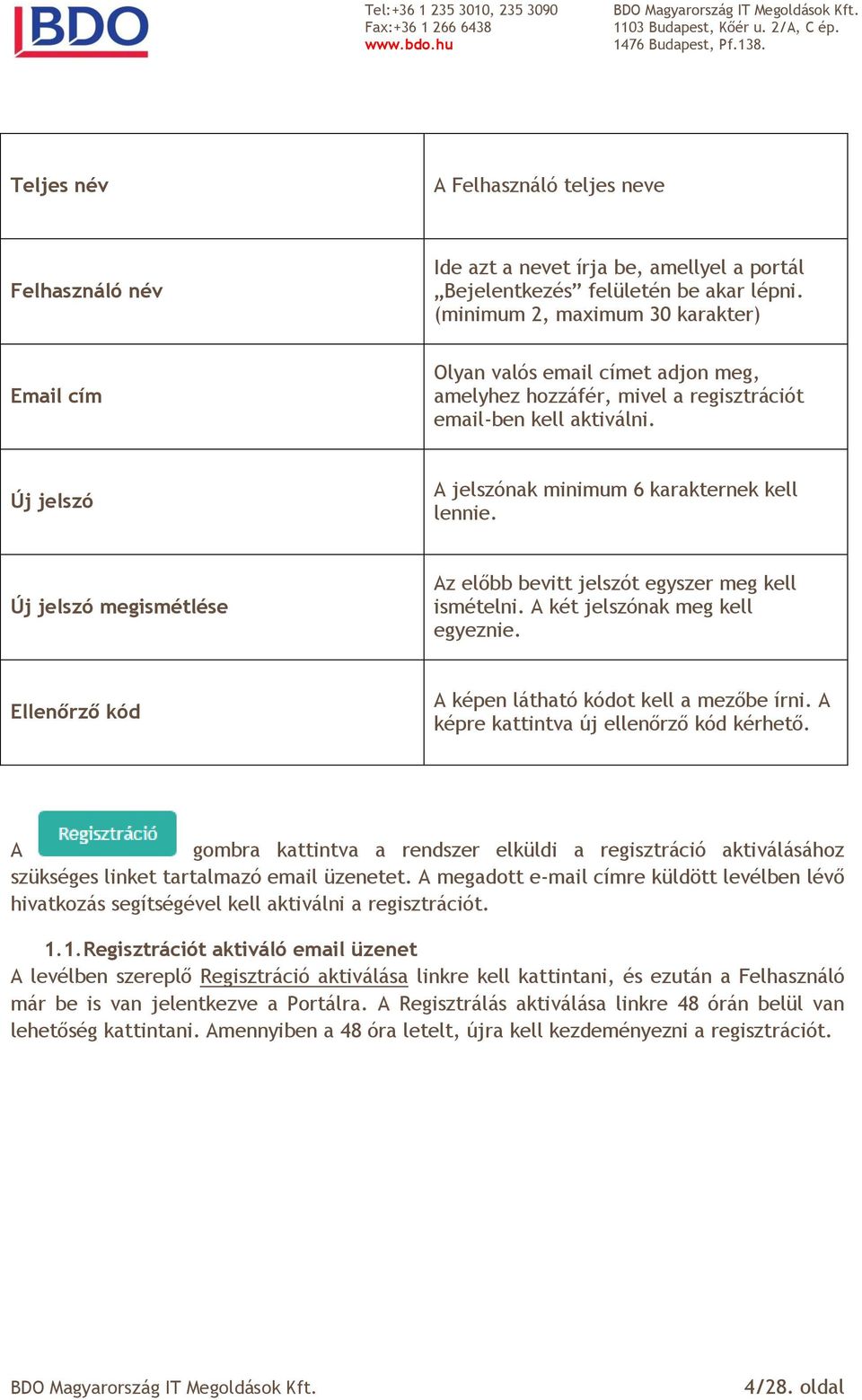 Új jelszó A jelszónak minimum 6 karakternek kell lennie. Új jelszó megismétlése Az előbb bevitt jelszót egyszer meg kell ismételni. A két jelszónak meg kell egyeznie.