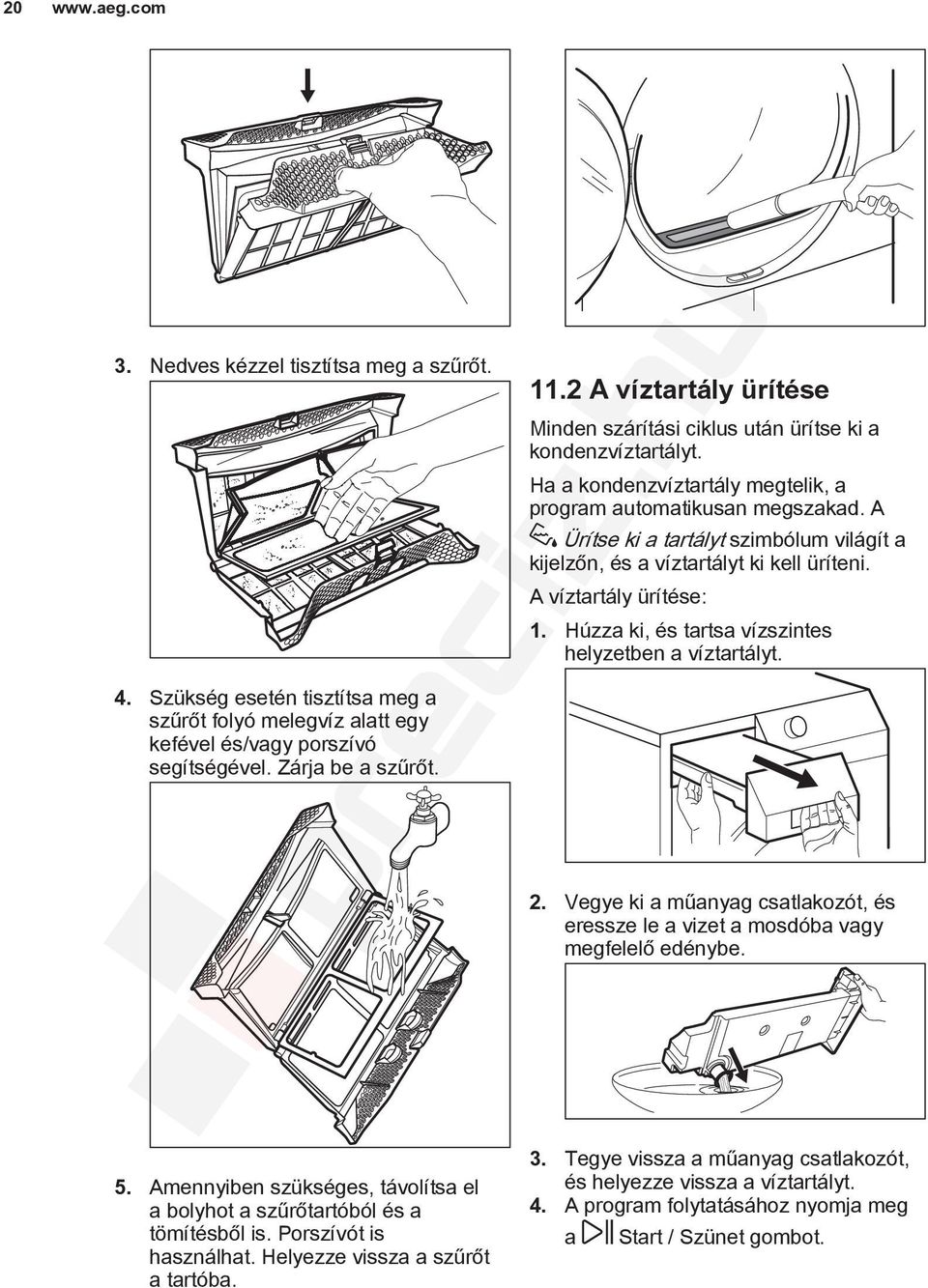 Húzza ki, és tartsa vízszintes helyzetben a víztartályt. 4. Szükség esetén tisztítsa meg a szűrőt folyó melegvíz alatt egy kefével és/vagy porszívó segítségével. Zárja be a szűrőt. pr 20 5.