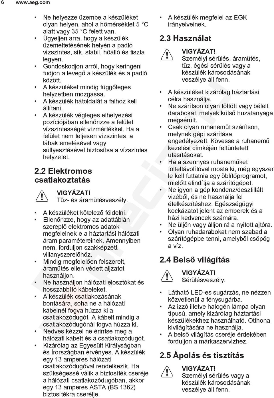 A készüléket mindig függőleges helyzetben mozgassa. A készülék hátoldalát a falhoz kell állítani. A készülék végleges elhelyezési pozíciójában ellenőrizze a felület vízszintességét vízmértékkel.