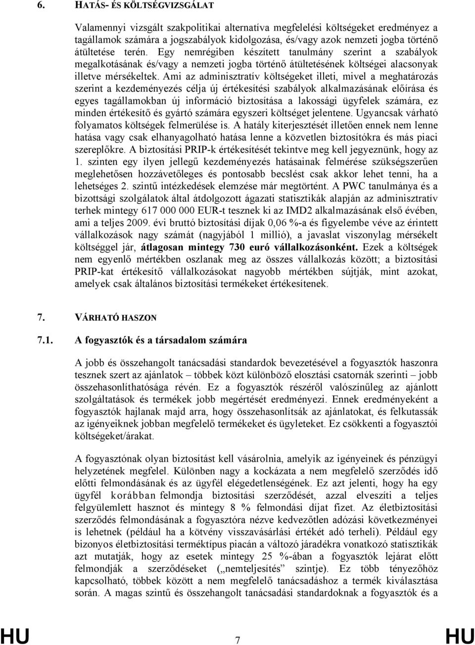 Ami az adminisztratív költségeket illeti, mivel a meghatározás szerint a kezdeményezés célja új értékesítési szabályok alkalmazásának előírása és egyes tagállamokban új információ biztosítása a