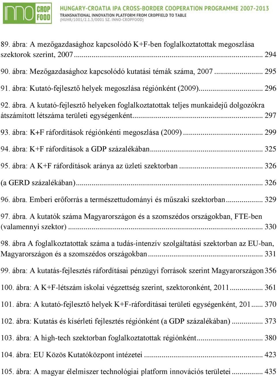 .. 297 93. ábra: K+F ráfordítások régiónkénti megoszlása (2009)... 299 94. ábra: K+F ráfordítások a GDP százalékában... 325 95. ábra: A K+F ráfordítások aránya az üzleti szektorban.