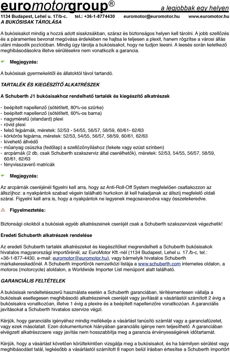 Mindig úgy tárolja a bukósisakot, hogy ne tudjon leesni. A leesés során keletkező meghibásodásokra illetve sérülésekre nem vonatkozik a garancia.