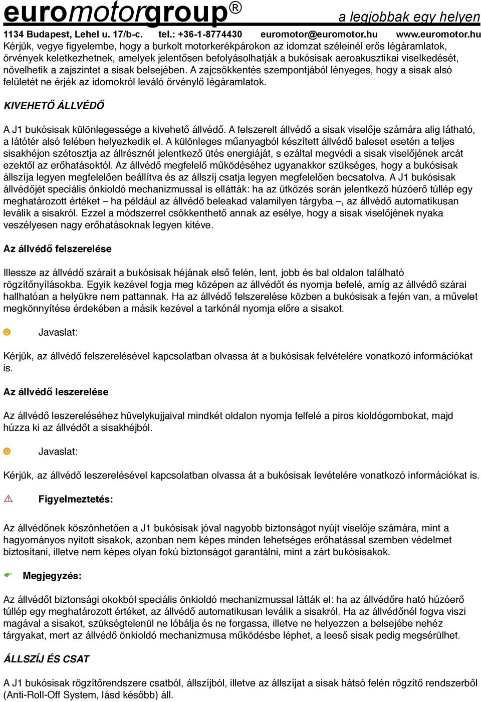 KIVEHETŐ ÁLLVÉDŐ A J1 bukósisak különlegessége a kivehető állvédő. A felszerelt állvédő a sisak viselője számára alig látható, a látótér alsó felében helyezkedik el.