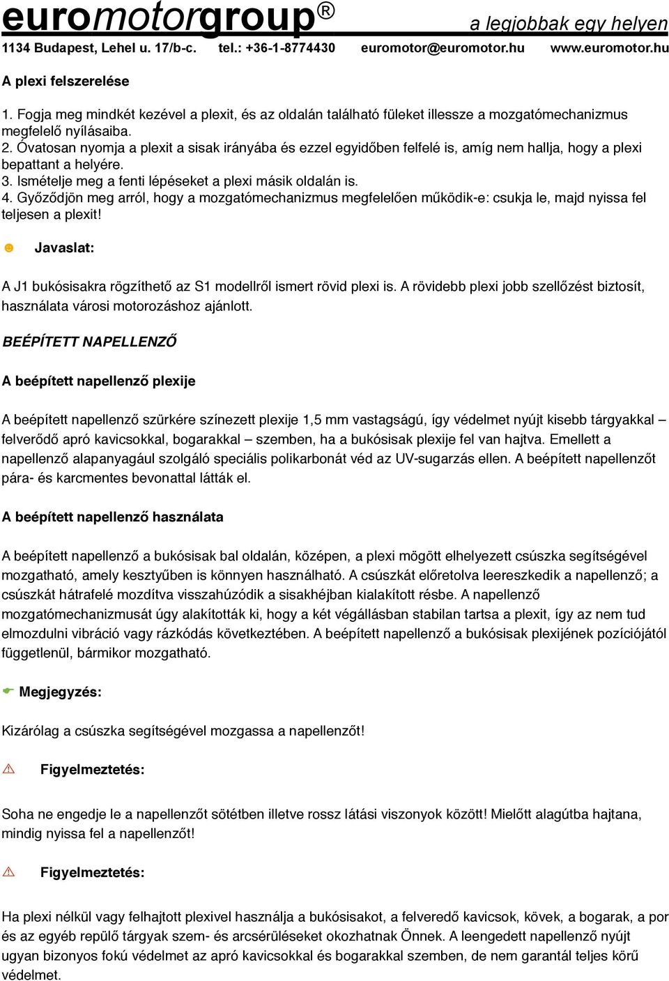 Győződjön meg arról, hogy a mozgatómechanizmus megfelelően működik-e: csukja le, majd nyissa fel teljesen a plexit! A J1 bukósisakra rögzíthető az S1 modellről ismert rövid plexi is.