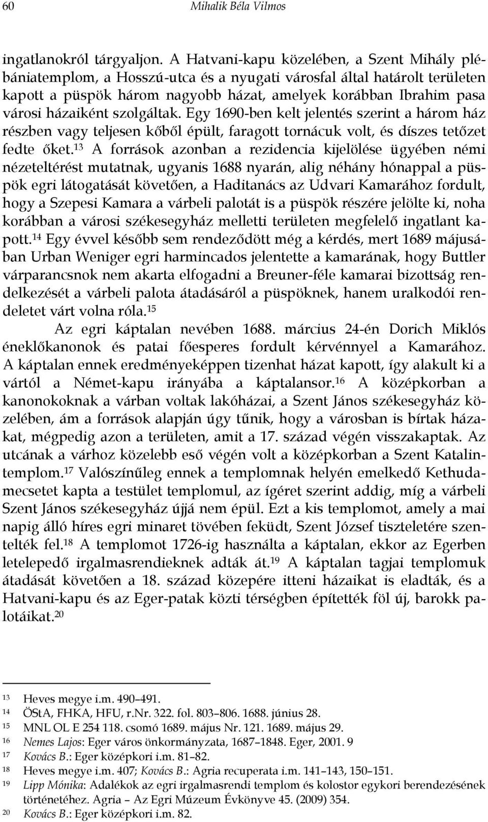 házaiként szolgáltak. Egy 1690-ben kelt jelentés szerint a három ház részben vagy teljesen kőből épült, faragott tornácuk volt, és díszes tetőzet fedte őket.