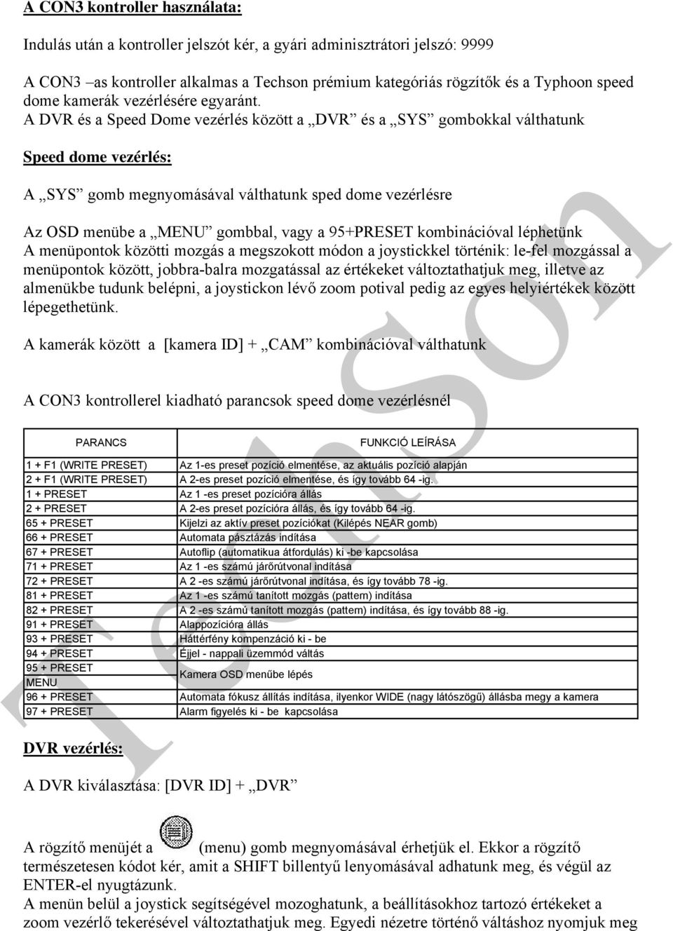 A DVR és a Speed Dome vezérlés között a DVR és a SYS gombokkal válthatunk Speed dome vezérlés: A SYS gomb megnyomásával válthatunk sped dome vezérlésre Az OSD menübe a MENU gombbal, vagy a 95+PRESET
