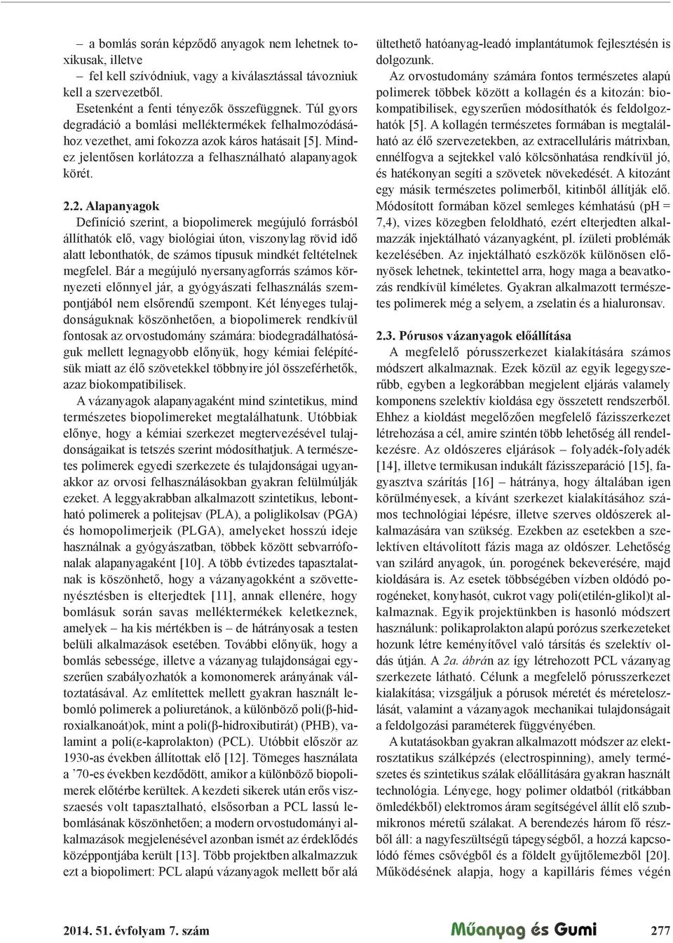 2. Alapanyagok Definíció szerint, a biopolimerek megújuló forrásból állíthatók el", vagy biológiai úton, viszonylag rövid id" alatt lebonthatók, de számos típusuk mindkét feltételnek megfelel.