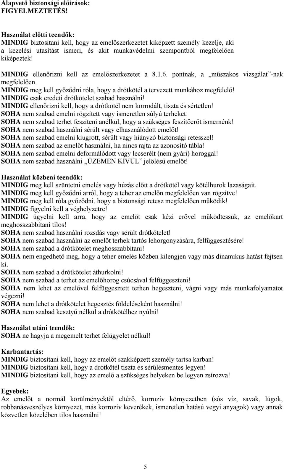 MINDIG meg kell győződni róla, hogy a drótkötél a tervezett munkához megfelelő! MINDIG csak eredeti drótkötelet szabad használni!