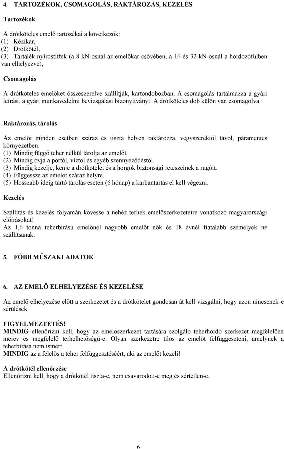 A csomagolás tartalmazza a gyári leírást, a gyári munkavédelmi bevizsgálási bizonyítványt. A drótköteles dob külön van csomagolva.