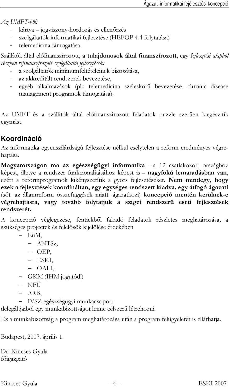 - az akkreditált rendszerek bevezetése, - egyéb alkalmazások (pl.: telemedicina széleskörű bevezetése, chronic disease management programok támogatása).