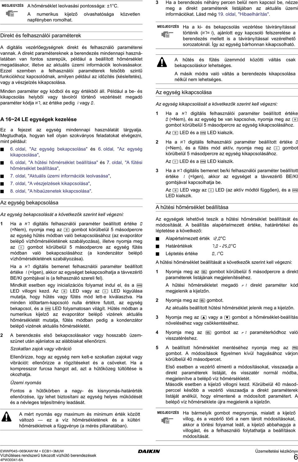 Ezzel szemben a felasználói paraméterek felsőbb szintű funkciókoz kapcsolódnak, amilyen például az időzítés (késleltetés), vay a vészjelzés kikapcsolása. Minden paraméter ey kódból és ey értékből áll.