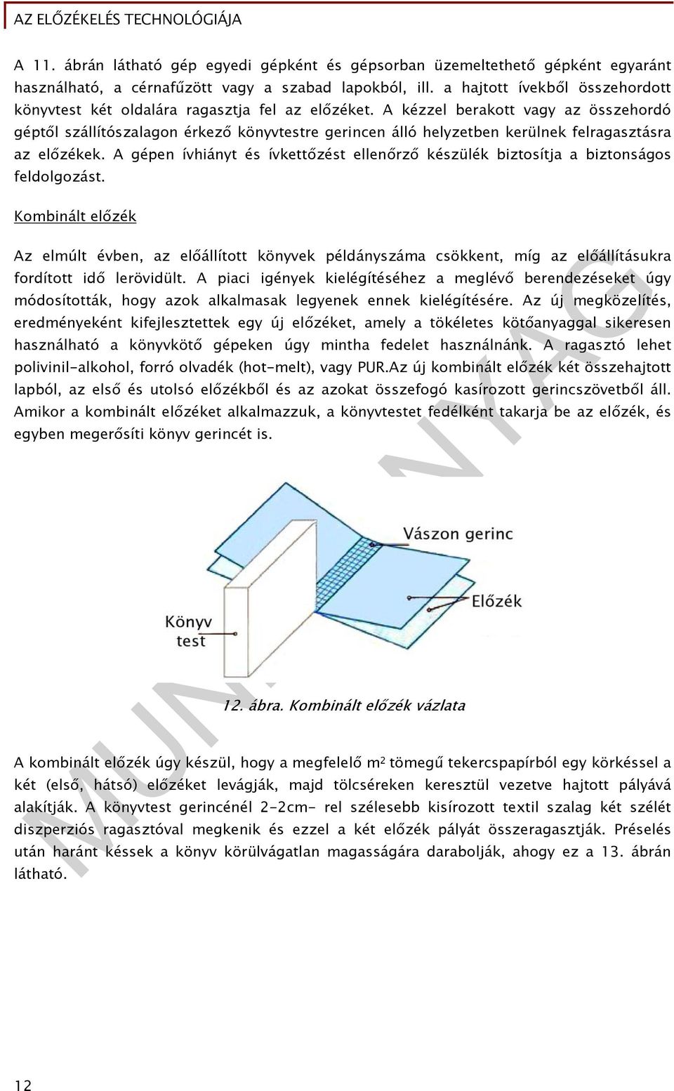 A kézzel berakott vagy az összehordó géptől szállítószalagon érkező könyvtestre gerincen álló helyzetben kerülnek felragasztásra az előzékek.