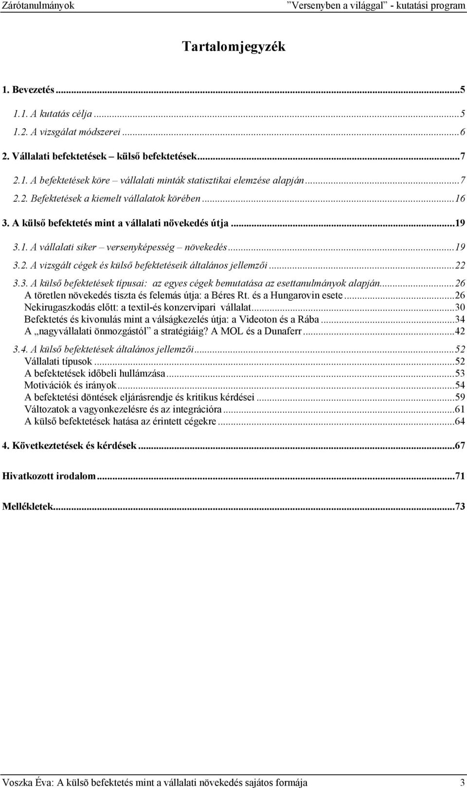 ..22 3.3. A külső befektetések típusai: az egyes cégek bemutatása az esettanulmányok alapján...26 A töretlen növekedés tiszta és felemás útja: a Béres Rt. és a Hungarovin esete.