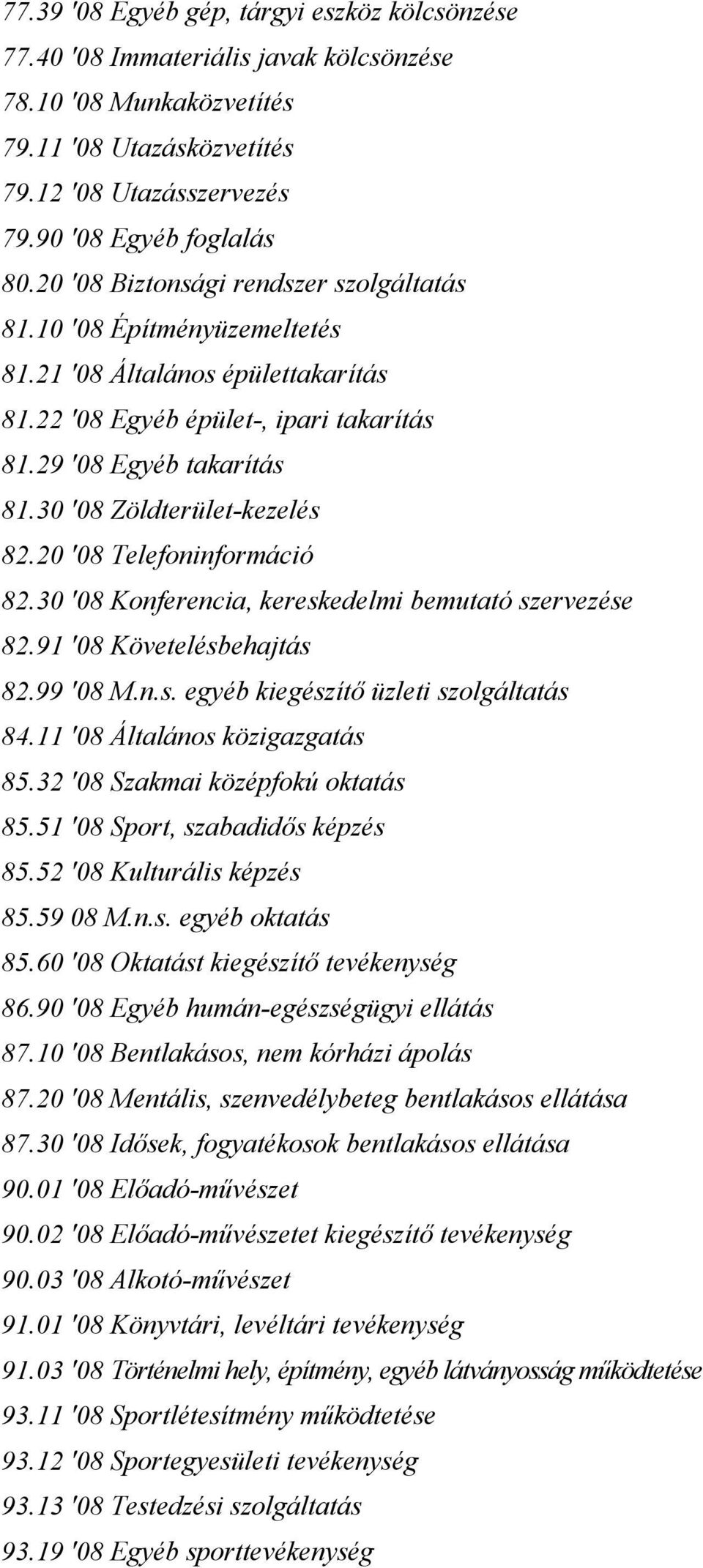 30 '08 Zöldterület-kezelés 82.20 '08 Telefoninformáció 82.30 '08 Konferencia, kereskedelmi bemutató szervezése 82.91 '08 Követelésbehajtás 82.99 '08 M.n.s. egyéb kiegészítő üzleti szolgáltatás 84.