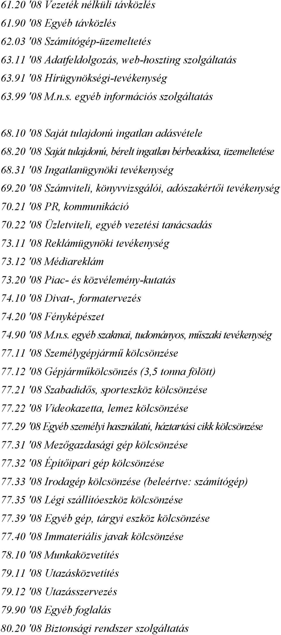 20 '08 Számviteli, könyvvizsgálói, adószakértői tevékenység 70.21 '08 PR, kommunikáció 70.22 '08 Üzletviteli, egyéb vezetési tanácsadás 73.11 '08 Reklámügynöki tevékenység 73.12 '08 Médiareklám 73.