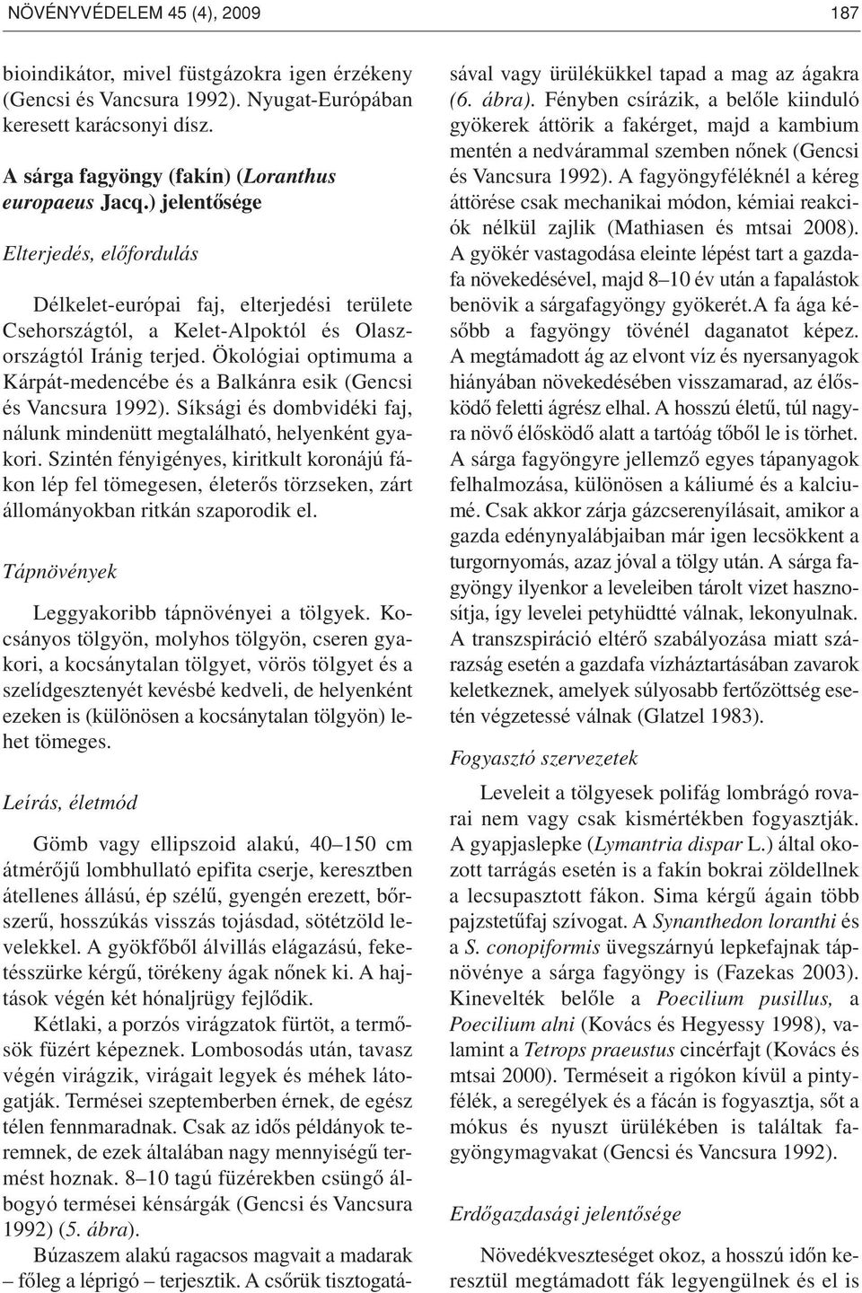 Ökológiai optimuma a Kárpát-medencébe és a Balkánra esik (Gencsi és Vancsura 1992). Síksági és dombvidéki faj, nálunk mindenütt megtalálható, helyenként gyakori.