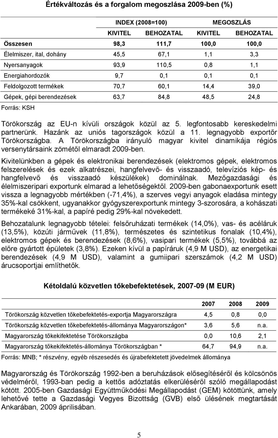 közül az 5. legfontosabb kereskedelmi partnerünk. Hazánk az uniós tagországok közül a 11. legnagyobb exportőr Törökországba.