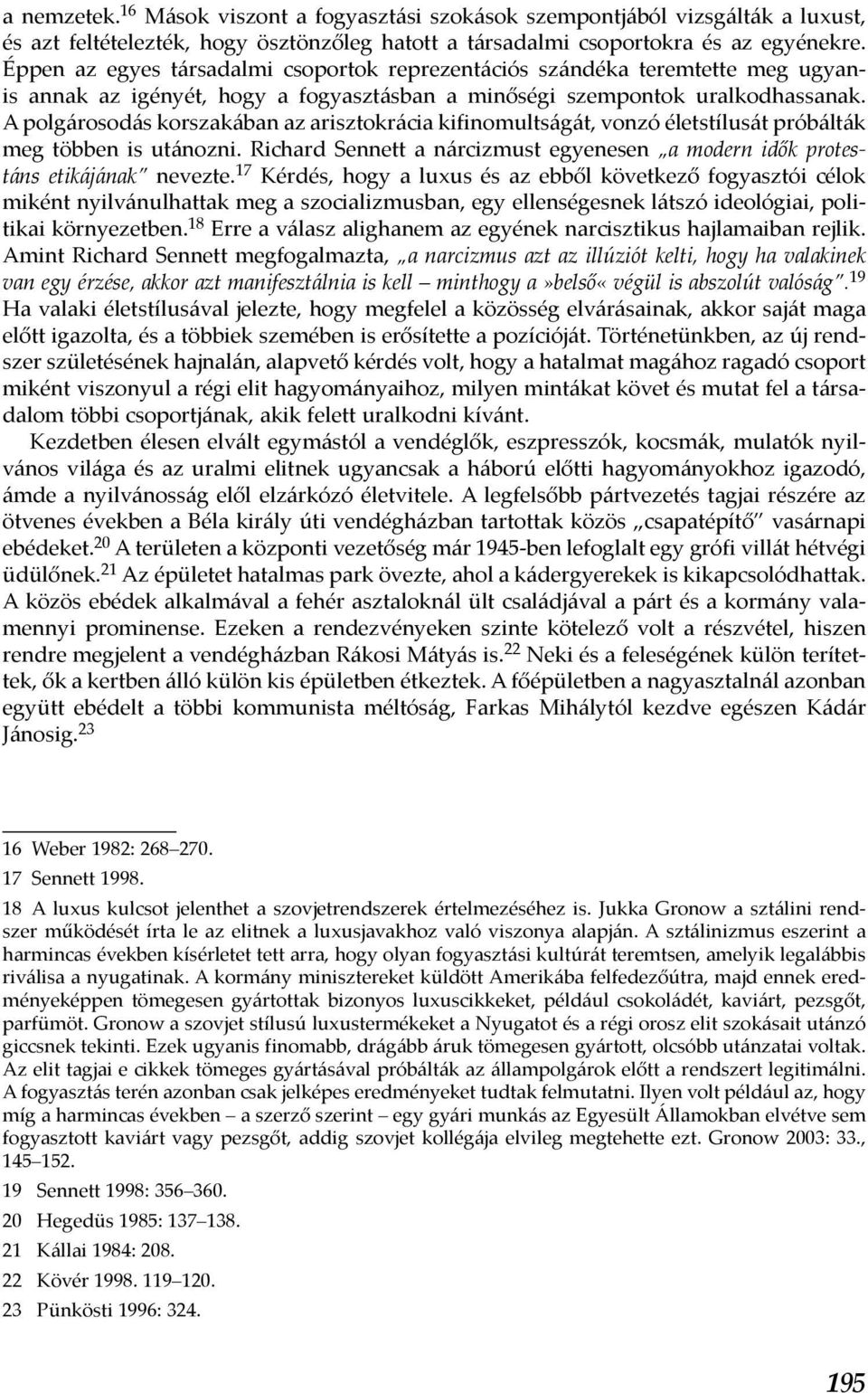 A polgárosodás korszakában az arisztokrácia kifinomultságát, vonzó életstílusát próbálták meg többen is utánozni. Richard Sennett a nárcizmust egyenesen a modern idők protestáns etikájának nevezte.