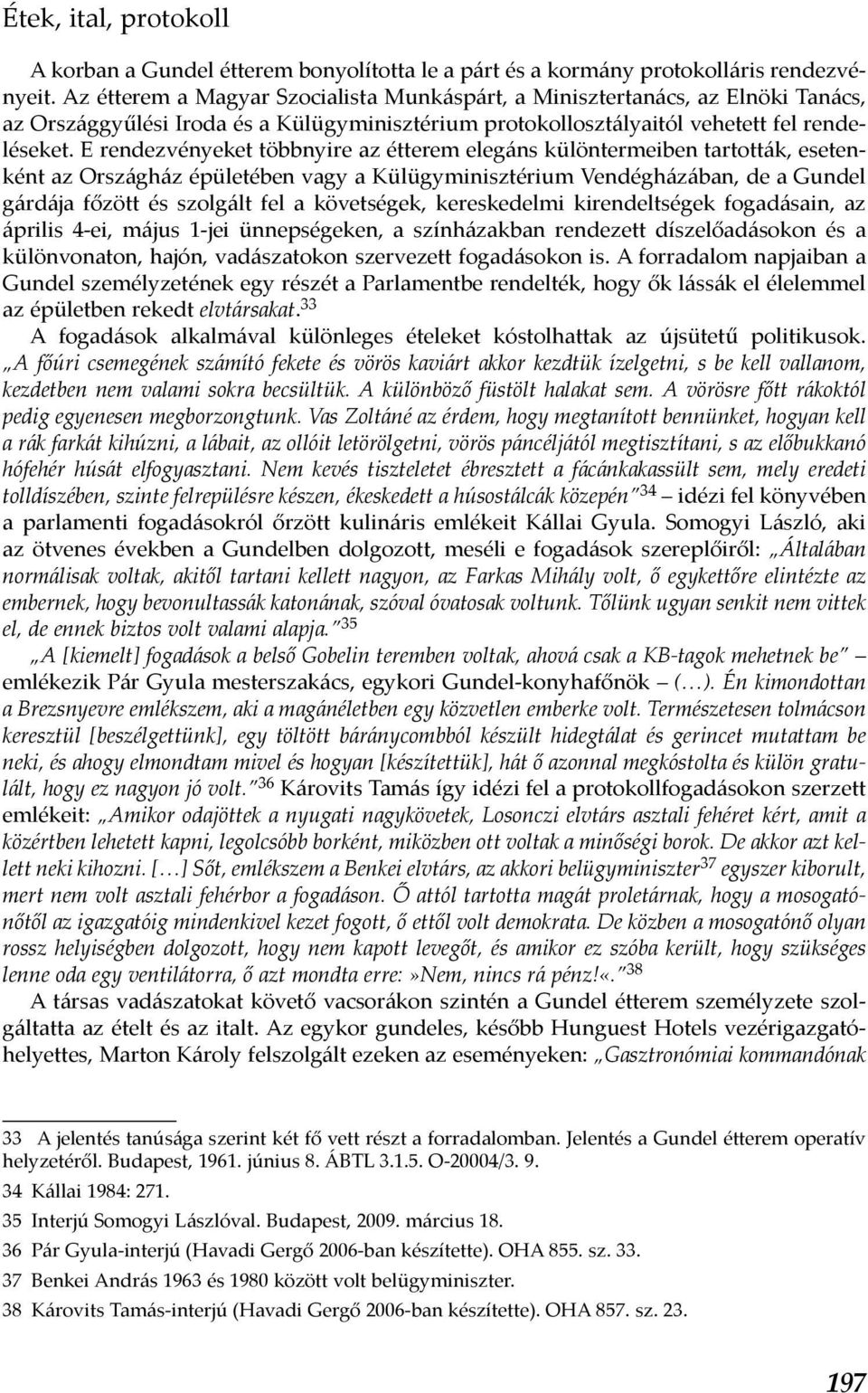 E rendezvényeket többnyire az étterem elegáns különtermeiben tartották, esetenként az Országház épületében vagy a Külügyminisztérium Vendégházában, de a Gundel gárdája főzött és szolgált fel a