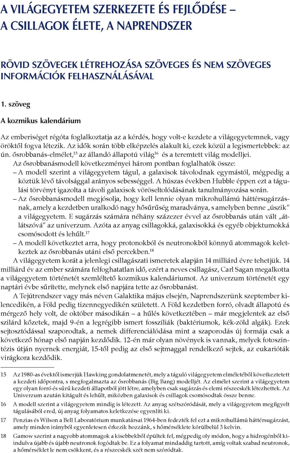 Az idők során több elképzelés alakult ki, ezek közül a legismertebbek: az ún. ősrobbanás-elmélet, 15 az állandó állapotú világ 16 és a teremtett világ modelljei.