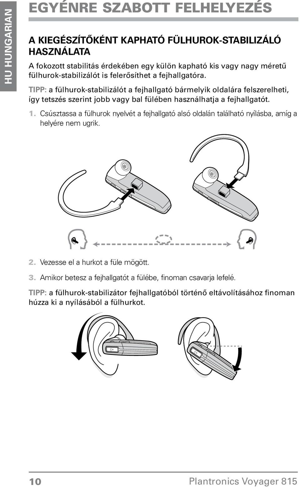 fülében használhatja a fejhallgatót 1 Csúsztassa a fülhurok nyelvét a fejhallgató alsó oldalán található nyílásba, amíg a helyére nem ugrik Vezesse el a hurkot a füle