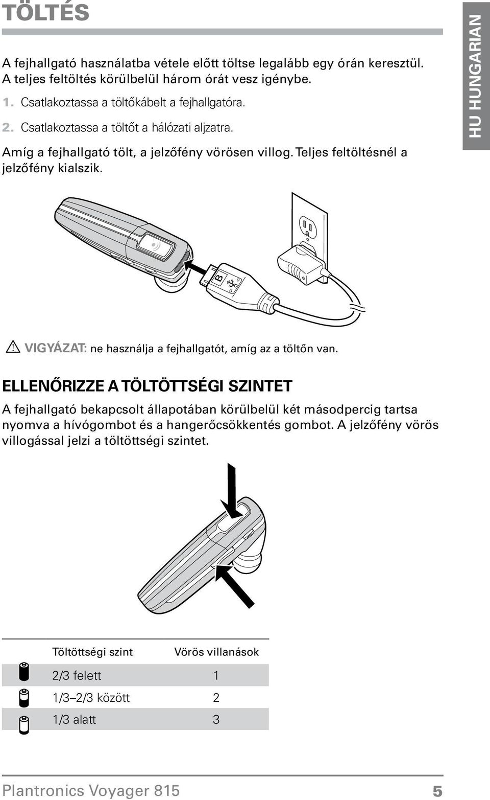 VIGYÁZAT: ne használja a fejhallgatót, amíg az a töltőn van Ellenőrizze a töltöttségi szintet A fejhallgató bekapcsolt állapotában körülbelül két másodpercig tartsa