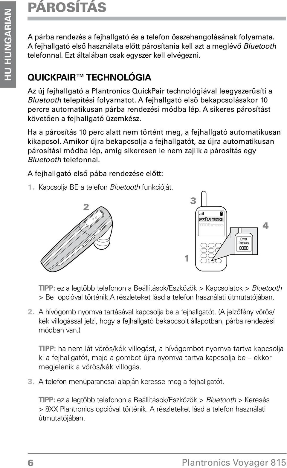 percre automatikusan párba rendezési módba lép A sikeres párosítást követően a fejhallgató üzemkész Ha a párosítás 10 perc alatt nem történt meg, a fejhallgató automatikusan kikapcsol Amikor újra