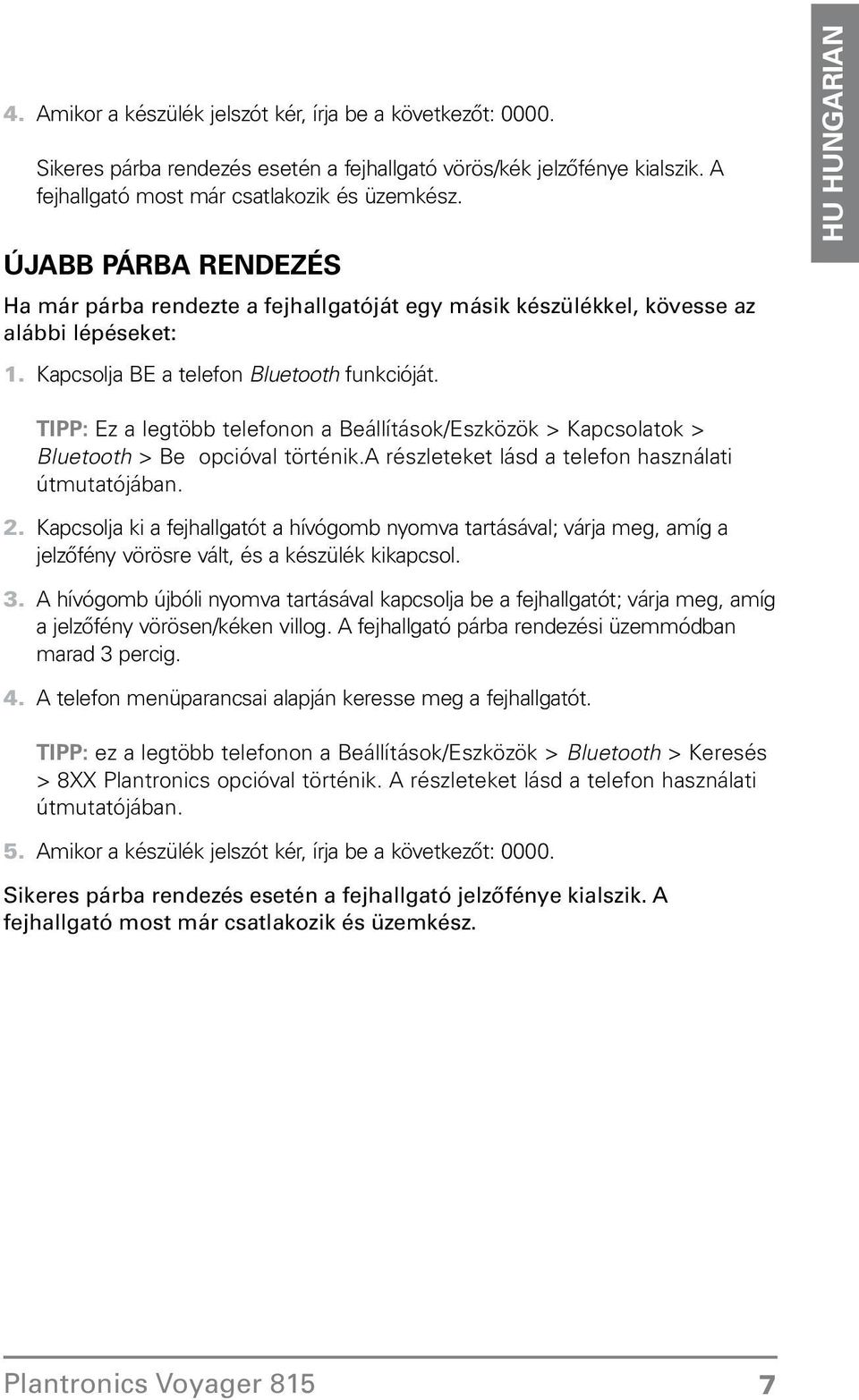 Beállítások/Eszközök > Kapcsolatok > Bluetooth > Be opcióval történika részleteket lásd a telefon használati útmutatójában Kapcsolja ki a fejhallgatót a hívógomb nyomva tartásával; várja meg, amíg a