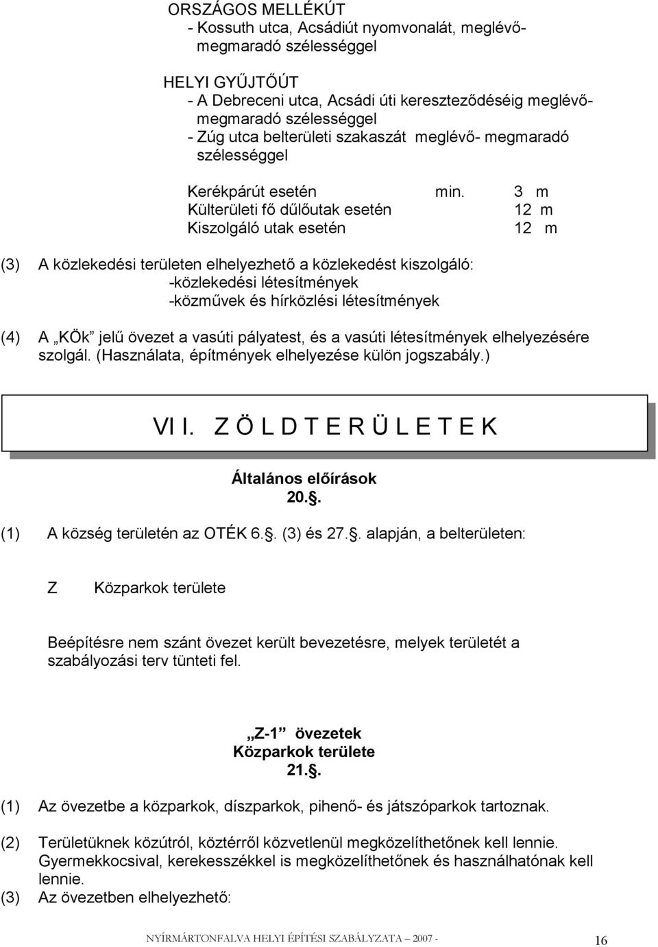 3 m Külterületi fő dűlőutak esetén 12 m Kiszolgáló utak esetén 12 m (3) A közlekedési területen elhelyezhető a közlekedést kiszolgáló: -közlekedési létesítmények -közművek és hírközlési létesítmények