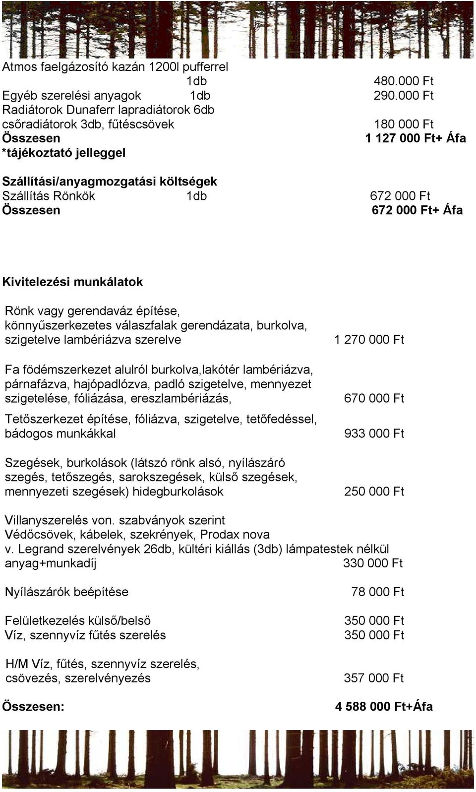 000 Ft+ Áfa Kivitelezési munkálatok Rönk vagy gerendaváz építése, könnyűszerkezetes válaszfalak gerendázata, burkolva, szigetelve lambériázva szerelve Fa födémszerkezet alulról burkolva,lakótér