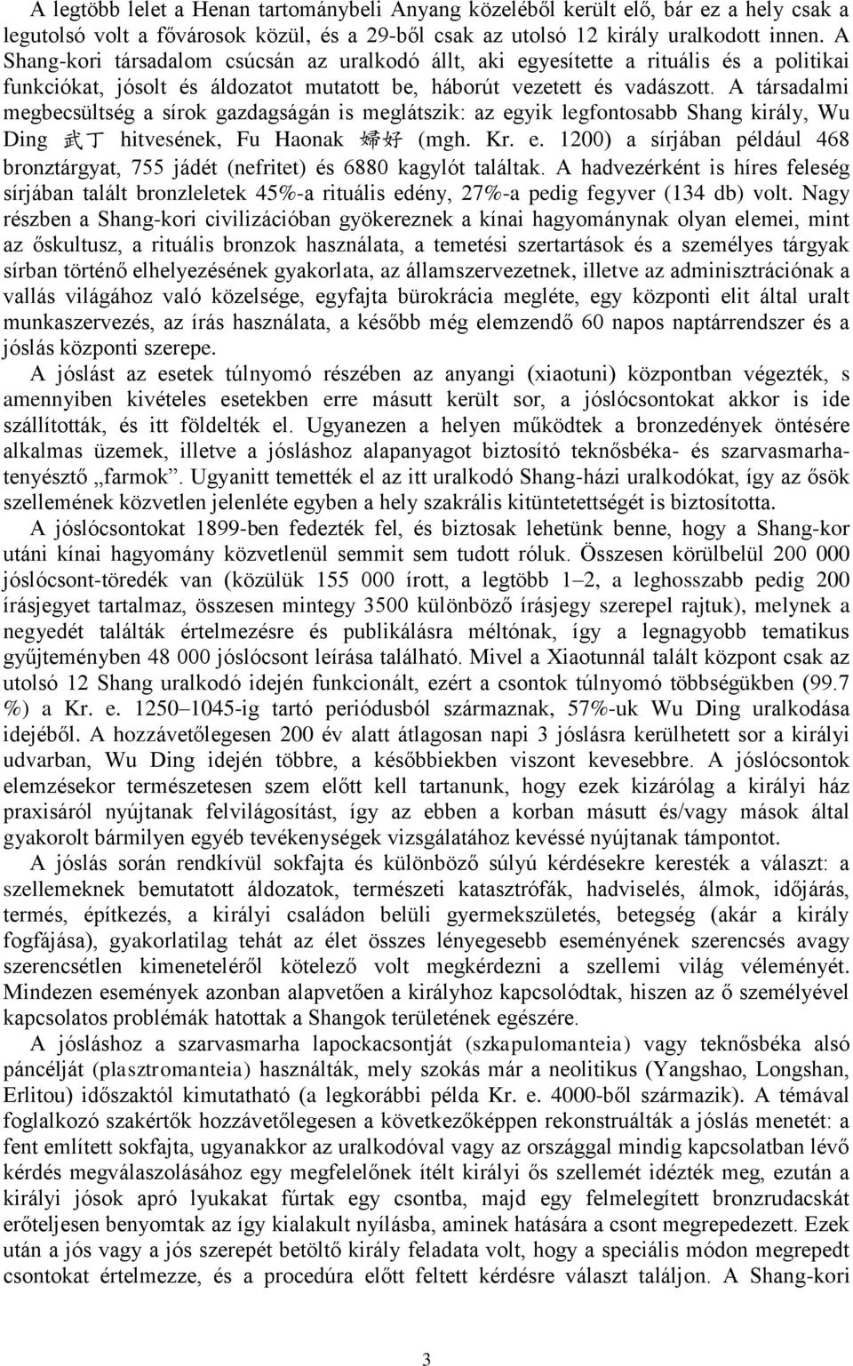 A társadalmi megbecsültség a sírok gazdagságán is meglátszik: az egyik legfontosabb Shang király, Wu Ding 武 丁 hitvesének, Fu Haonak 婦 好 (mgh. Kr. e. 1200) a sírjában például 468 bronztárgyat, 755 jádét (nefritet) és 6880 kagylót találtak.