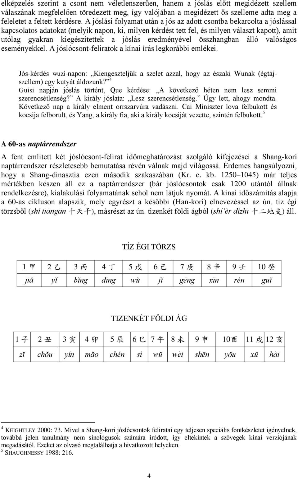 A jóslási folyamat után a jós az adott csontba bekarcolta a jóslással kapcsolatos adatokat (melyik napon, ki, milyen kérdést tett fel, és milyen választ kapott), amit utólag gyakran kiegészítettek a