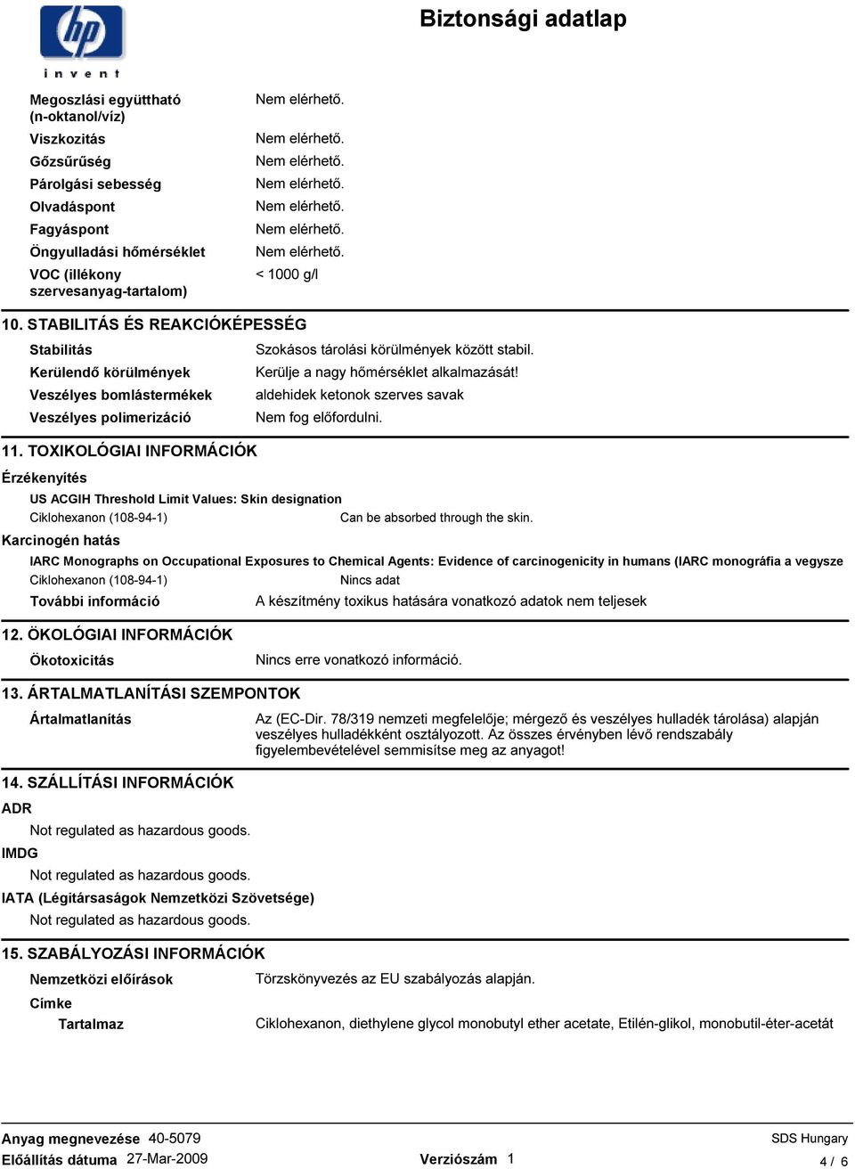 aldehidek ketonok szerves savak Nem fog elıfordulni. 11. TOXIKOLÓGIAI INFORMÁCIÓK Érzékenyítés US ACGIH Threshold Limit Values: Skin designation Can be absorbed through the skin.