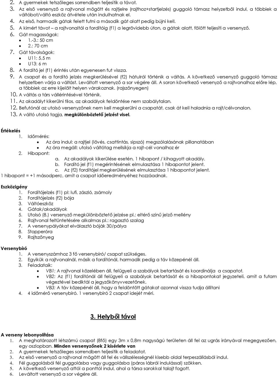 Az első, harmadik gátak felett futni a második gát alatt pedig bújni kell. 5. A kimért távot a rajtvonaltól a fordítóig (f1) a legrövidebb úton, a gátak alatt, fölött teljesíti a versenyző. 6.