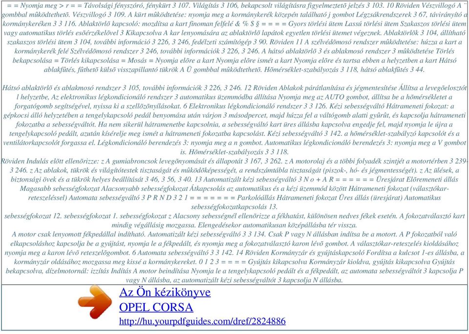 Ablaktörlõ kapcsoló: mozdítsa a kart finoman felfelé & % $ = = = = Gyors törlési ütem Lassú törlési ütem Szakaszos törlési ütem vagy automatikus törlés esõérzékelõvel 3 Kikapcsolva A kar lenyomására