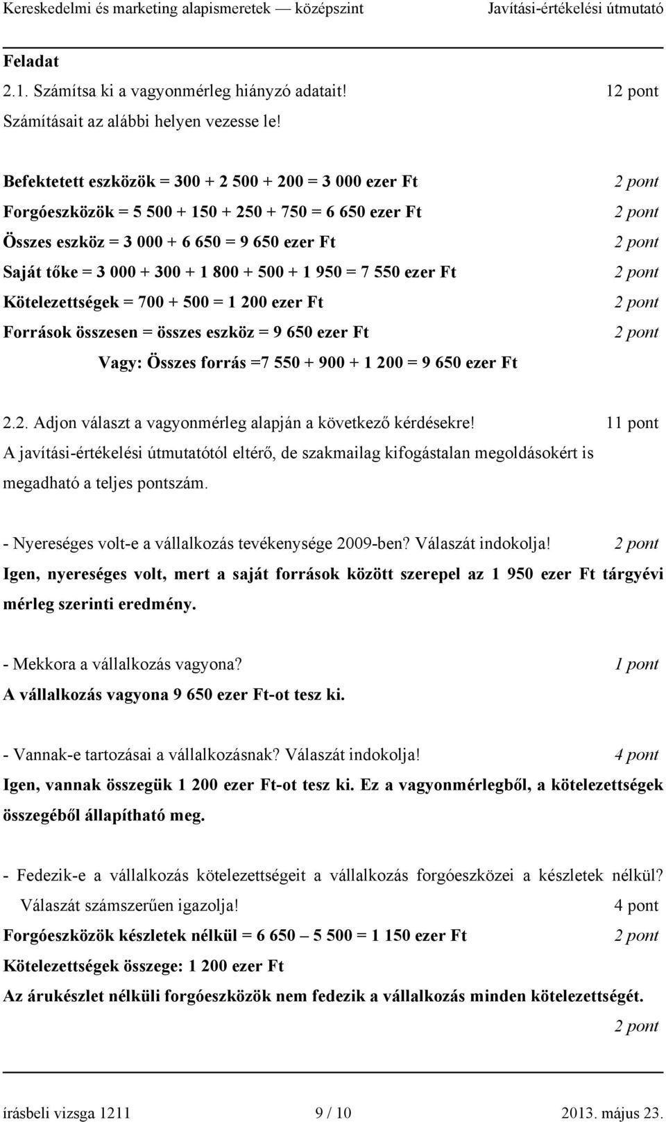 1 950 = 7 550 ezer Ft Kötelezettségek = 700 + 500 = 1 200 ezer Ft Források összesen = összes eszköz = 9 650 ezer Ft Vagy: Összes forrás =7 550 + 900 + 1 200 = 9 650 ezer Ft 2.2. Adjon választ a vagyonmérleg alapján a következő kérdésekre!