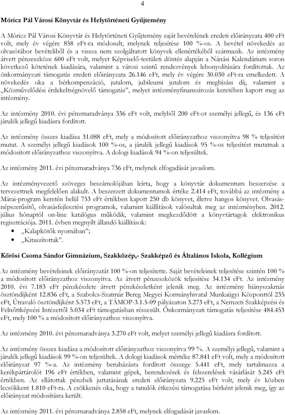 Az intézmény átvett pénzeszköze 600 eft volt, melyet Képviselı-testületi döntés alapján a Nánási Kalendárium soron következı kötetének kiadására, valamint a városi szintő rendezvények lebonyolítására