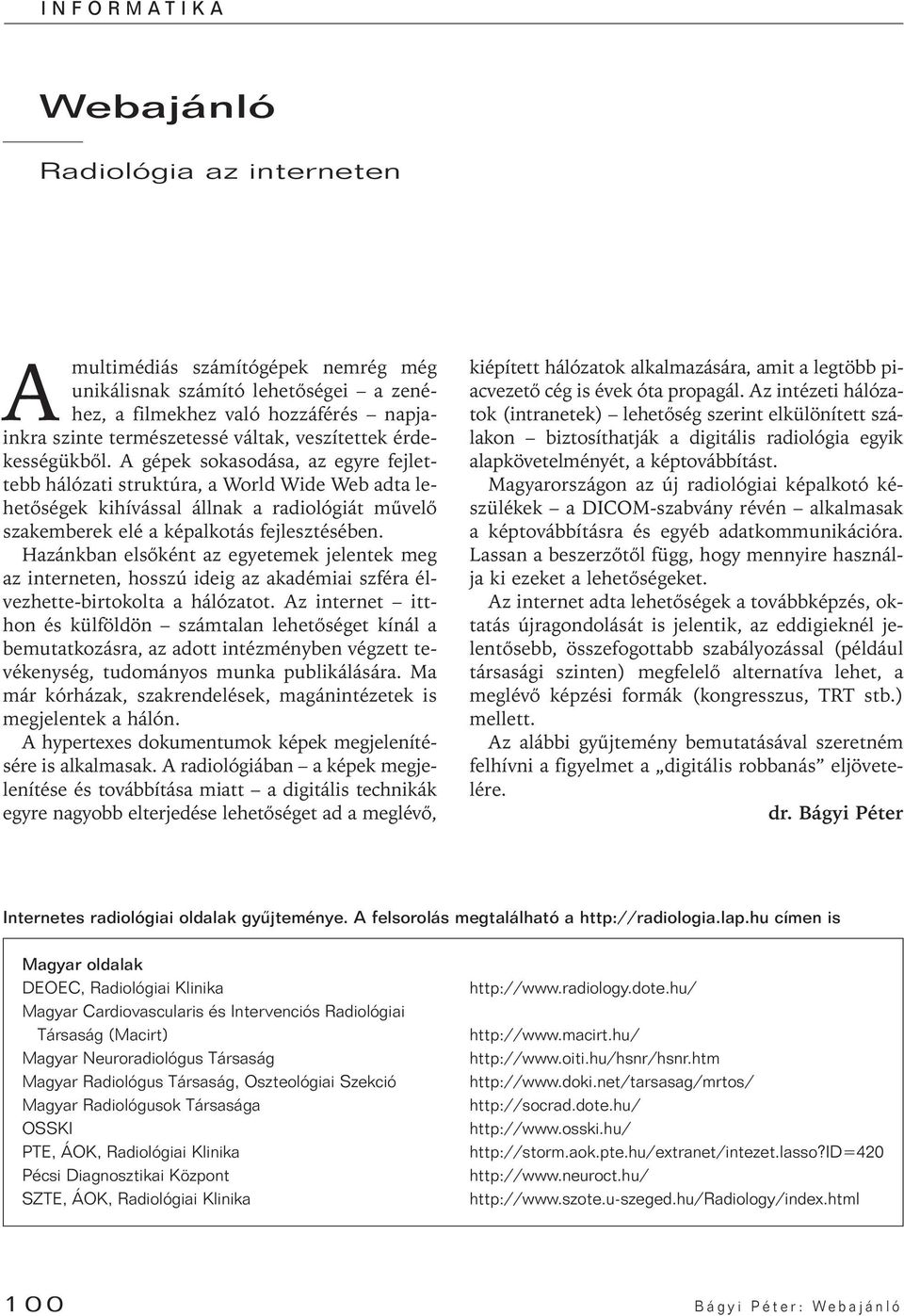 A gépek sokasodása, az egyre fejlettebb hálózati struktúra, a World Wide Web adta lehetôségek kihívással állnak a radiológiát mûvelô szakemberek elé a képalkotás fejlesztésében.