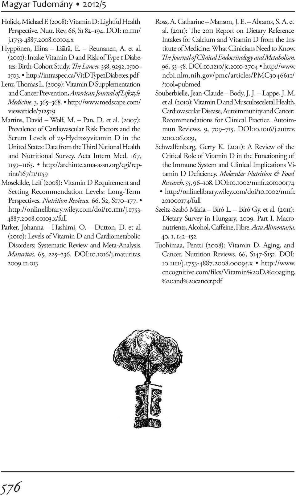 (2009): Vitamin D Supplementation and Cancer Prevention. American Journal of Lifestyle Medicine. 3, 365 368. http://www.medscape.com/ viewarticle/712529 Martins, David Wolf, M. Pan, D. et al.