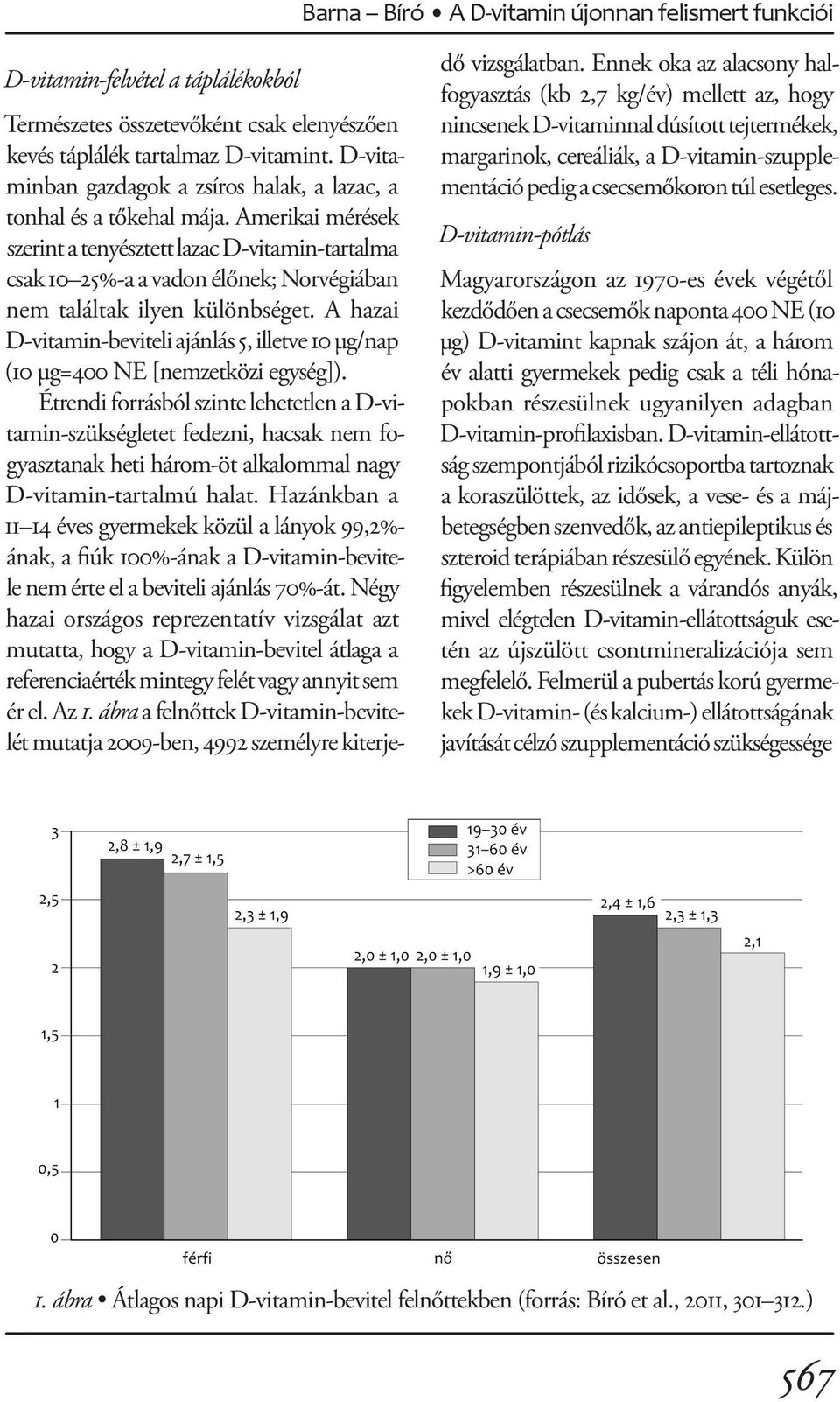 Amerikai mérések szerint a tenyésztett lazac D-vitamin-tartalma csak 10 25%-a a vadon élőnek; Norvégiában nem találtak ilyen különbséget.