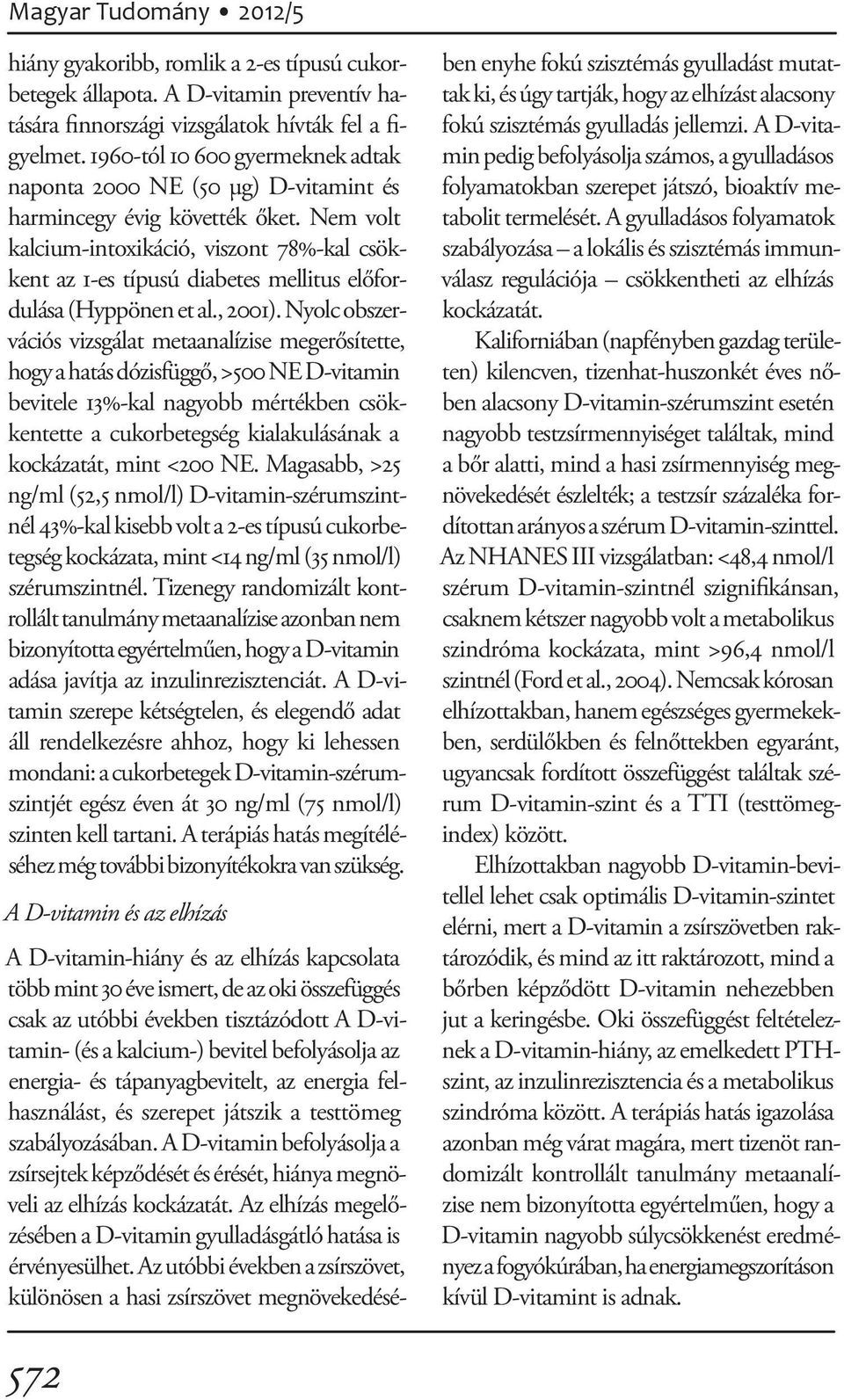 Nem volt kal cium-intoxikáció, viszont 78%-kal csökkent az 1-es típusú diabetes mellitus előfordulása (Hyppönen et al., 2001).