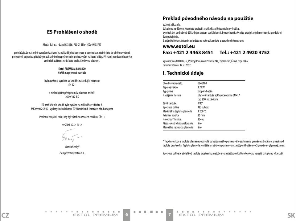 Lazy IV/3356, 760 01 Zlín IČO: 49433717 prohlašuje, že následně označené zařízení na základě jeho koncepce a konstrukce, stejně jako do oběhu uvedené provedení, odpovídá příslušným základním