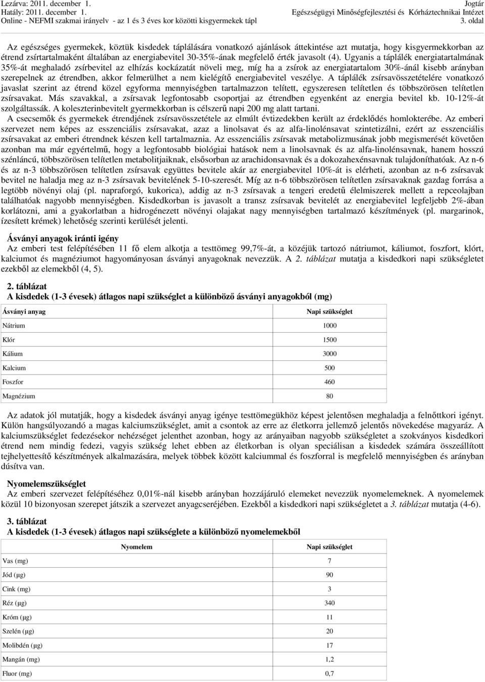 Ugyanis a táplálék energiatartalmának 35%-át meghaladó zsírbevitel az elhízás kockázatát növeli meg, míg ha a zsírok az energiatartalom 30%-ánál kisebb arányban szerepelnek az étrendben, akkor