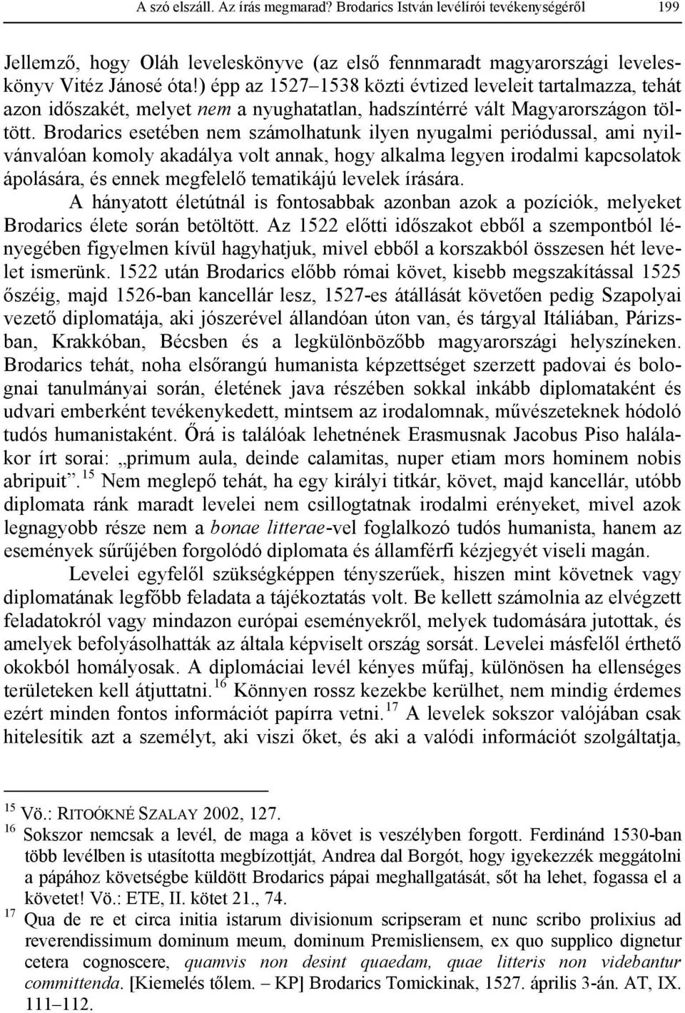 Brodarics esetében nem számolhatunk ilyen nyugalmi periódussal, ami nyilvánvalóan komoly akadálya volt annak, hogy alkalma legyen irodalmi kapcsolatok ápolására, és ennek megfelelő tematikájú levelek