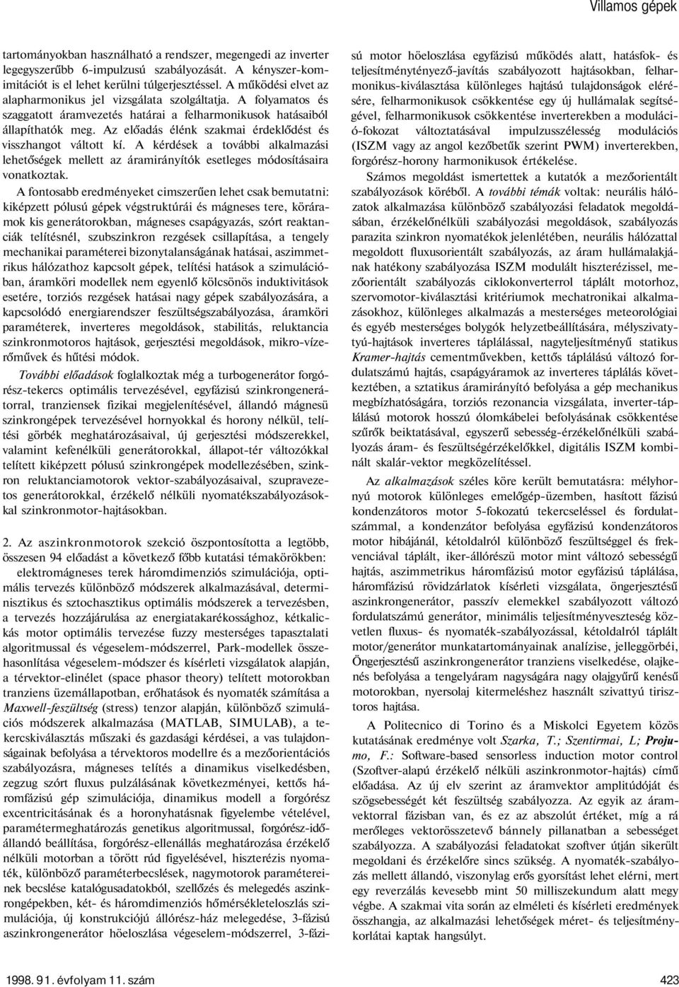 Az előadás élénk szakmai érdeklődést és visszhangot váltott kí. A kérdések a további alkalmazási lehetőségek mellett az áramirányítók esetleges módosításaira vonatkoztak.