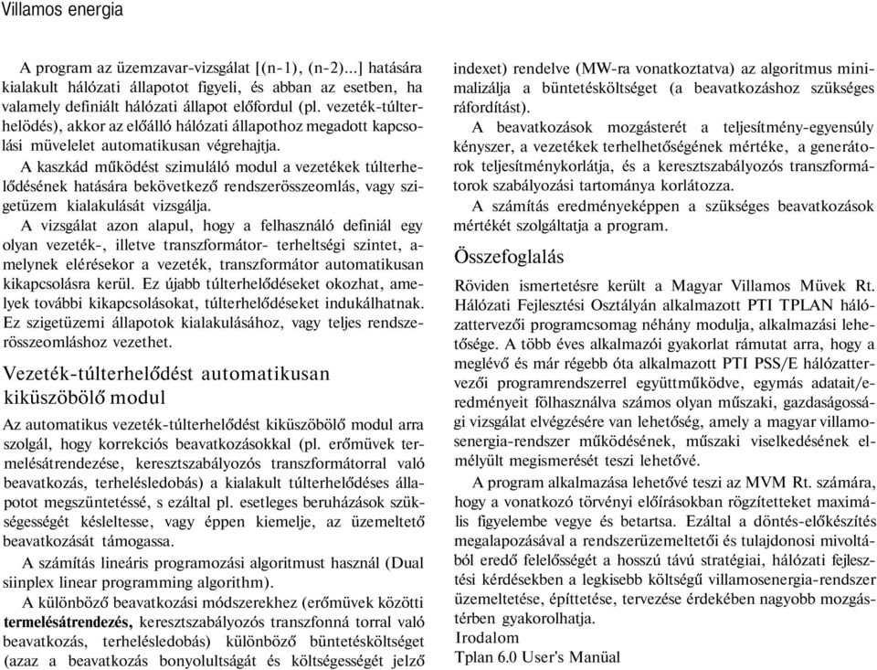 A kaszkád működést szimuláló modul a vezetékek túlterhelődésének hatására bekövetkező rendszerösszeomlás, vagy szigetüzem kialakulását vizsgálja.