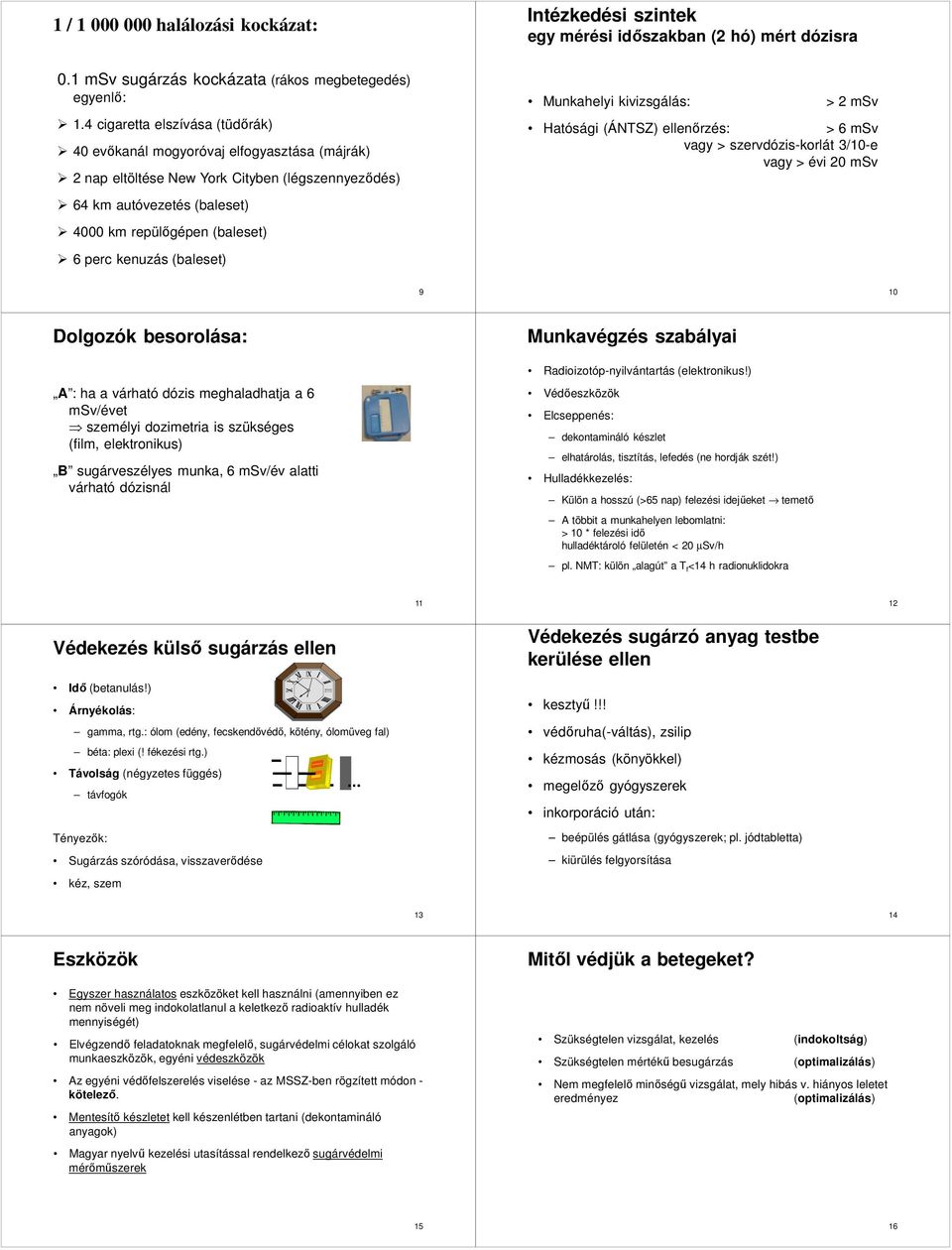 kenuzás (baleset) Intézkedési szintek egy mérési időszakban (2 hó) mért dózisra Munkahelyi kivizsgálás: > 2 msv Hatósági (ÁNSZ) ellenőrzés: > 6 msv vagy > szervdózis-korlát 3/10-e vagy > évi 20 msv 9