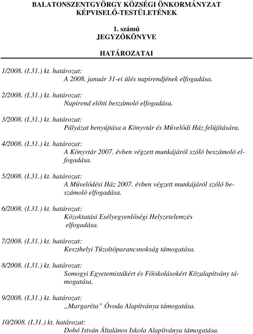 (I.31.) kt. határozat: A Mővelıdési Ház 2007. évben végzett munkájáról szóló beszámoló elfogadása. 6/2008. (I.31.) kt. határozat: Közoktatási Esélyegyenlıségi Helyzetelemzés elfogadása. 7/2008. (I.31.) kt. határozat: Keszthelyi Tőzoltóparancsnokság támogatása.