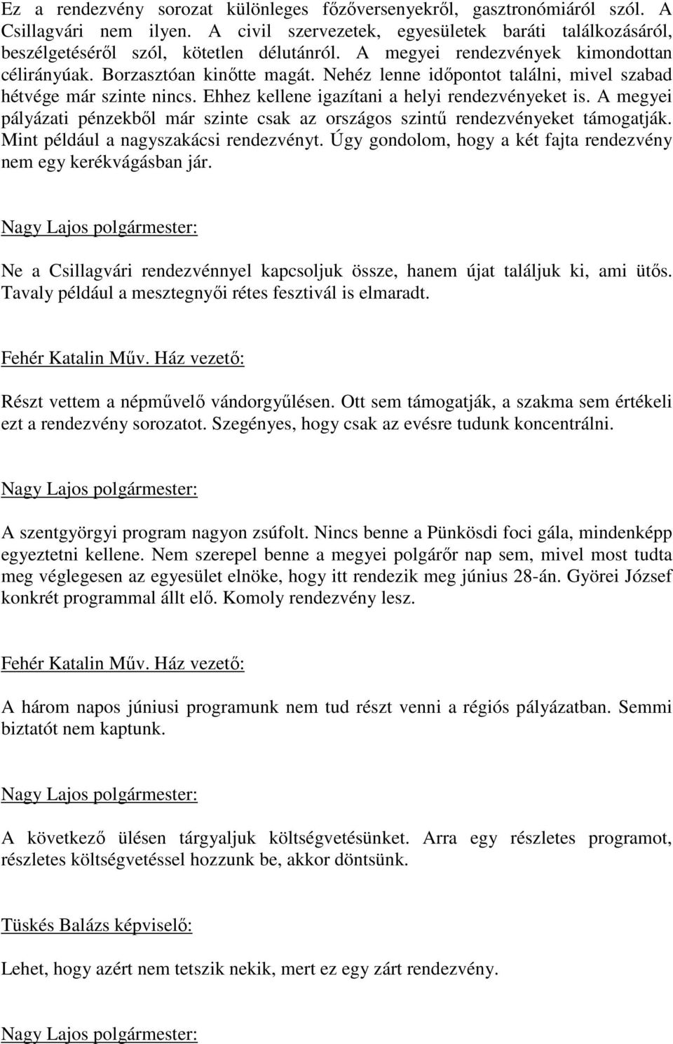 A megyei pályázati pénzekbıl már szinte csak az országos szintő rendezvényeket támogatják. Mint például a nagyszakácsi rendezvényt. Úgy gondolom, hogy a két fajta rendezvény nem egy kerékvágásban jár.